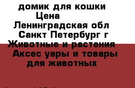 домик для кошки › Цена ­ 1 000 - Ленинградская обл., Санкт-Петербург г. Животные и растения » Аксесcуары и товары для животных   